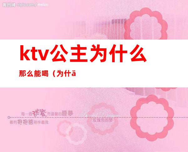 ktv公主为什么那么能喝（为什么都去ktv点公主是什么人）