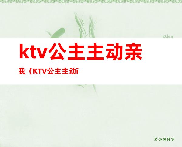 ktv公主主动亲我（KTV公主主动）