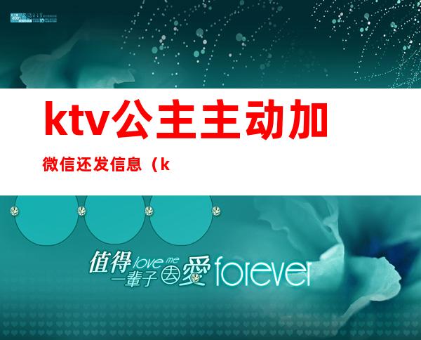 ktv公主主动加微信还发信息（ktv公主主动加微信后会聊什么）