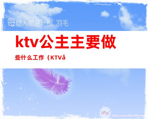 ktv公主主要做些什么工作（KTV公主主要做什么）