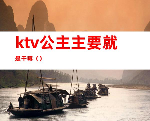 ktv公主主要就是干嘛（）