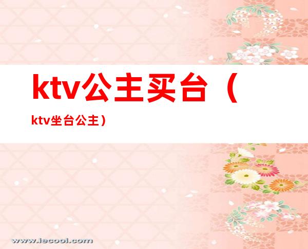 ktv公主买台（ktv坐台公主）