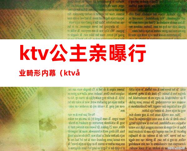 ktv公主亲曝行业畸形内幕（ktv公主违法吗）