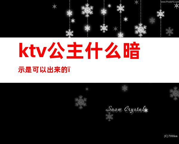 ktv公主什么暗示是可以出来的（ktv什么意思）