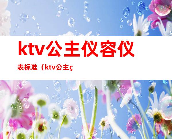 ktv公主仪容仪表标准（ktv公主站姿标准）