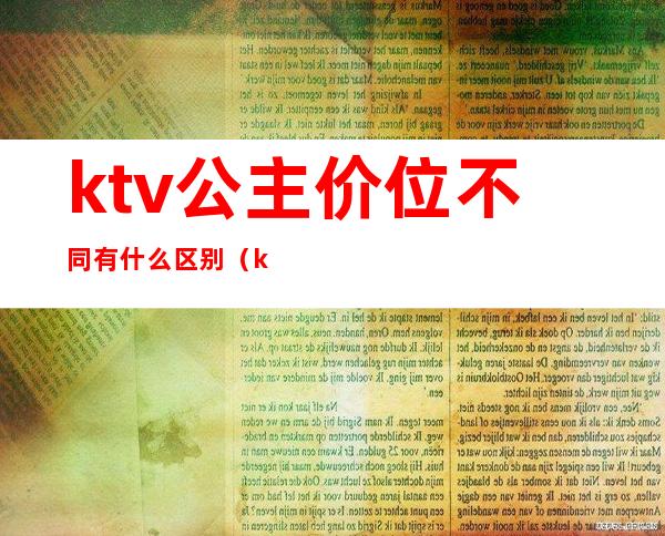 ktv公主价位不同有什么区别（ktv公主价位不同有什么区别吗）