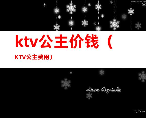 ktv公主价钱（KTV公主费用）