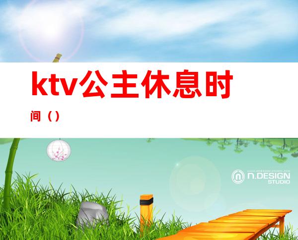 ktv公主休息时间（）