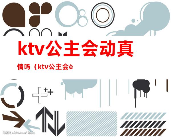 ktv公主会动真情吗（ktv公主会跟你玩真感情吗）