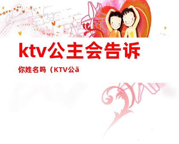 ktv公主会告诉你姓名吗（KTV公主的名字）