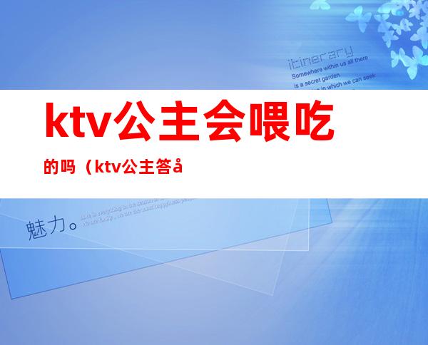 ktv公主会喂吃的吗（ktv公主答应一起吃饭）