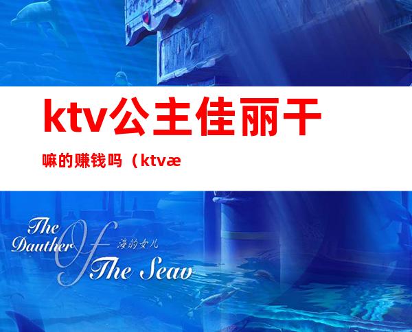 ktv公主佳丽干嘛的赚钱吗（ktv怎么招聘公主和佳丽）