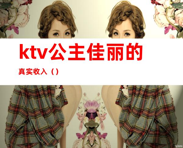 ktv公主佳丽的真实收入（）