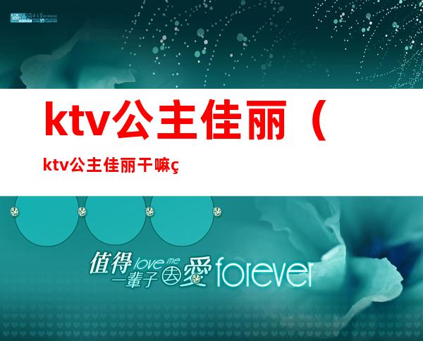 ktv公主佳丽（ktv公主佳丽干嘛的赚钱吗）