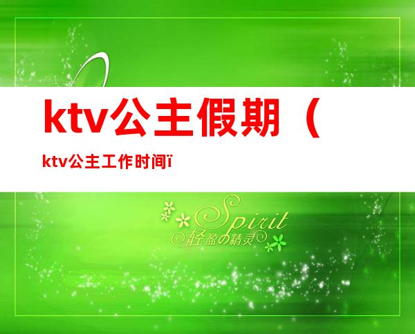 ktv公主假期（ktv公主工作时间）