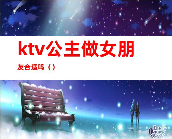 ktv公主做女朋友合适吗（）