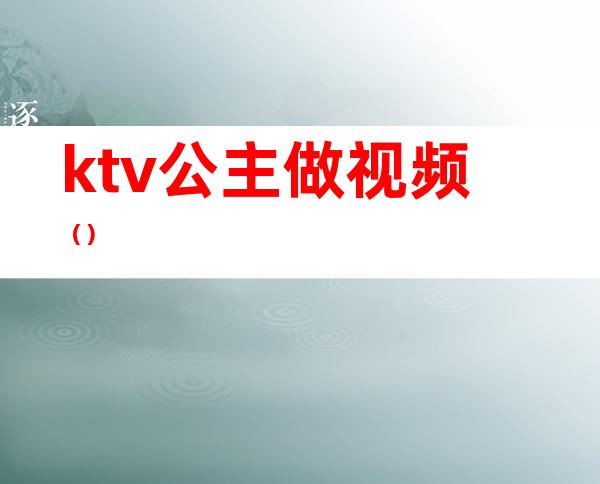 ktv公主做视频（）