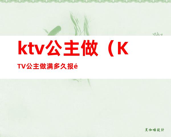 ktv公主做（KTV公主做满多久报销飞机票）