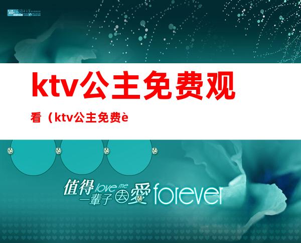 ktv公主免费观看（ktv公主免费观看 迅雷下载）