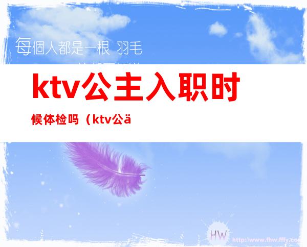 ktv公主入职时候体检吗（ktv公主工作时间有规定吗）