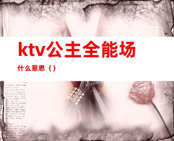 ktv公主全能场什么意思（）