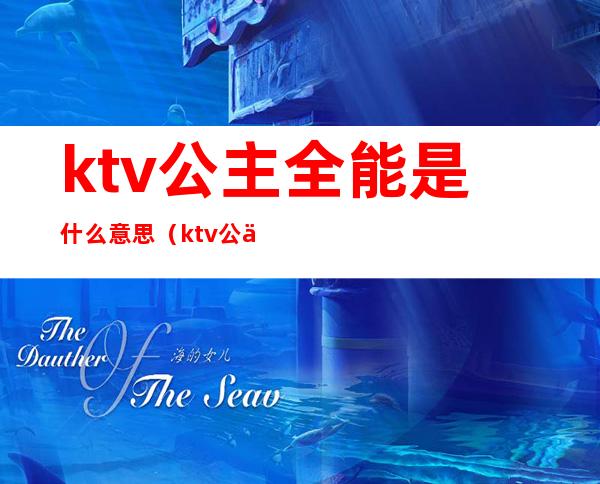 ktv公主全能是什么意思（ktv公主还有一种是什么）