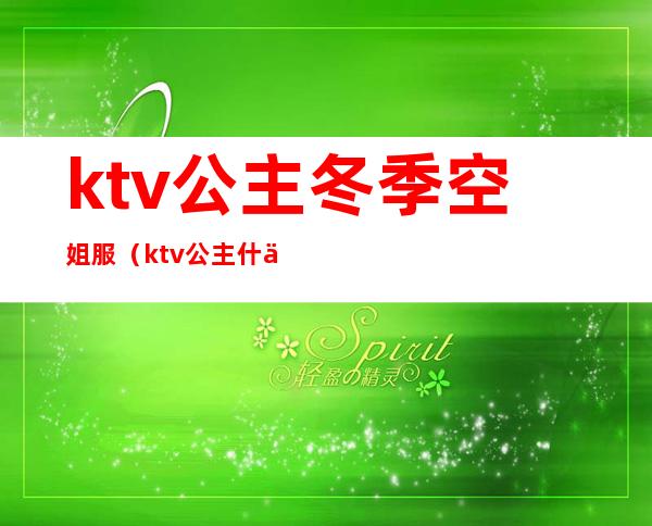 ktv公主冬季空姐服（ktv公主什么服务）