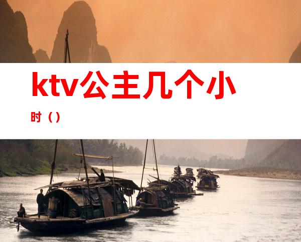 ktv公主几个小时（）