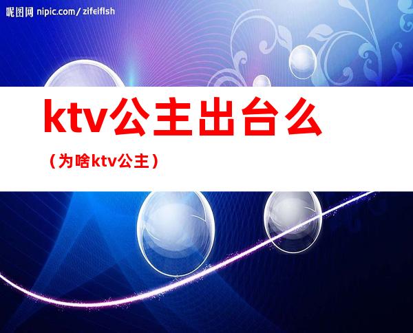 ktv公主出台么（为啥ktv公主）