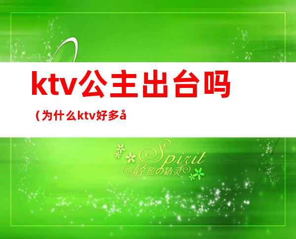 ktv公主出台吗（为什么ktv好多公主不出台）