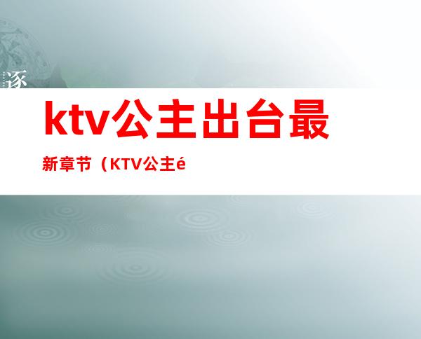 ktv公主出台最新章节（KTV公主那些事）