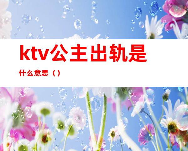 ktv公主出轨是什么意思（）