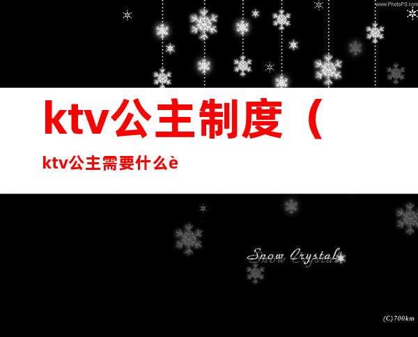 ktv公主制度（ktv公主需要什么要求）