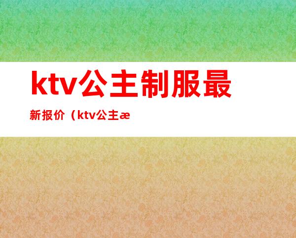 ktv公主制服最新报价（ktv公主服装图片大全2019）