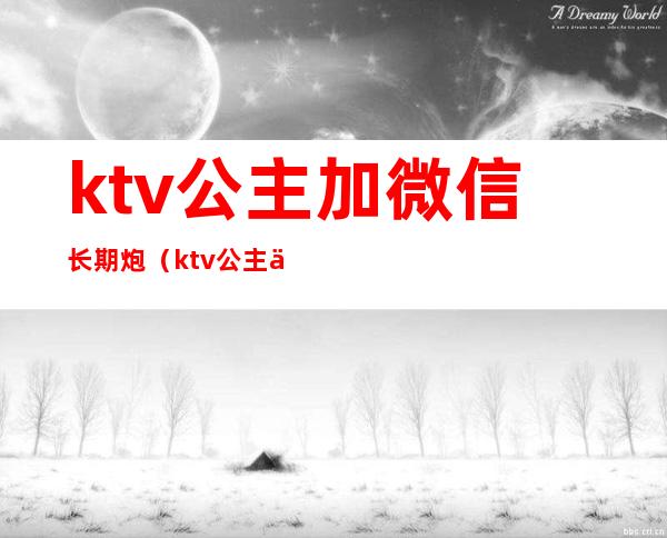 ktv公主加微信长期炮（ktv公主会加男的微信吗）