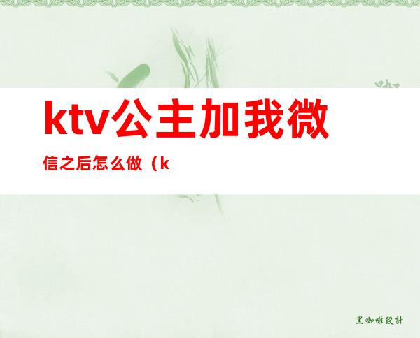 ktv公主加我微信之后怎么做（ktv公主加上微信）