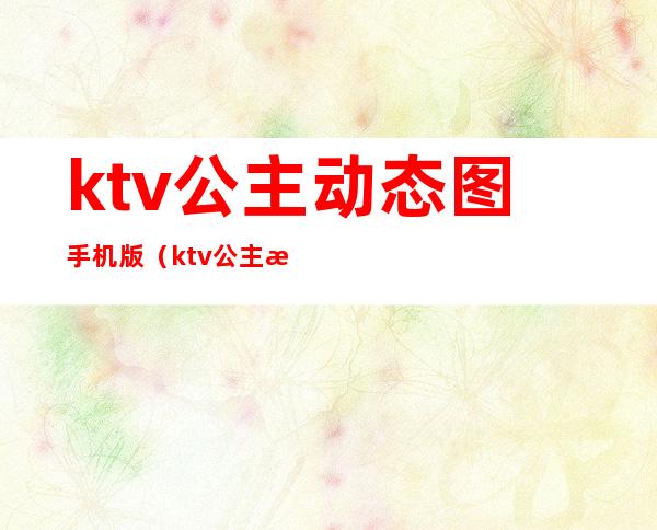 ktv公主动态图手机版（ktv公主服装图）