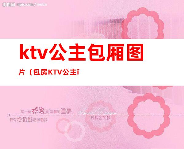 ktv公主包厢图片（包房KTV公主）