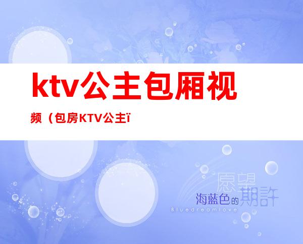 ktv公主包厢视频（包房KTV公主）