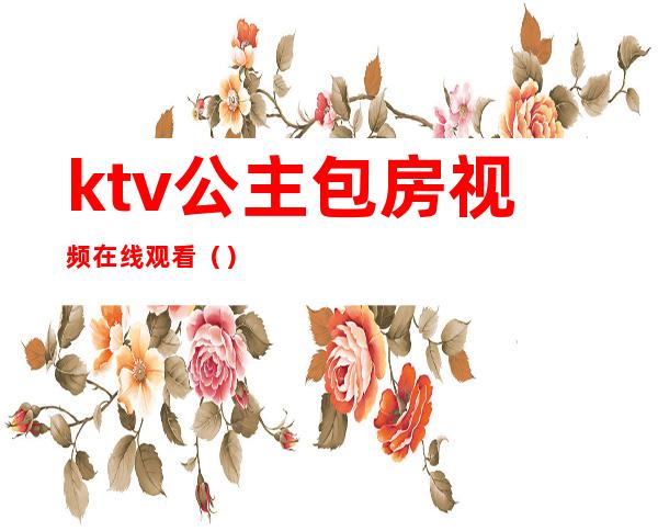 ktv公主包房视频在线观看（）