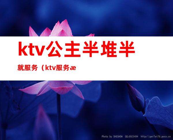 ktv公主半堆半就服务（ktv服务流程）