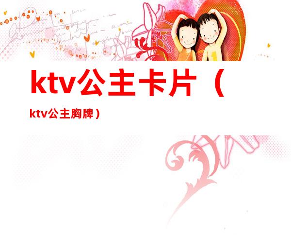 ktv公主卡片（ktv公主胸牌）