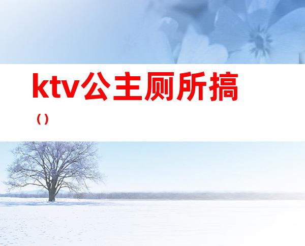 ktv公主厕所搞（）