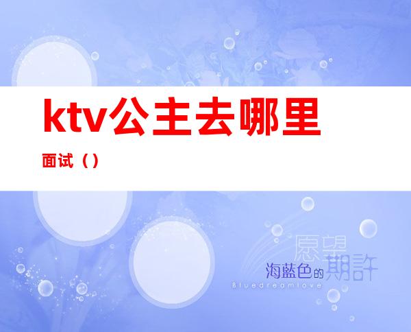 ktv公主去哪里面试（）