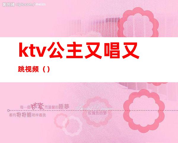 ktv公主又唱又跳视频（）