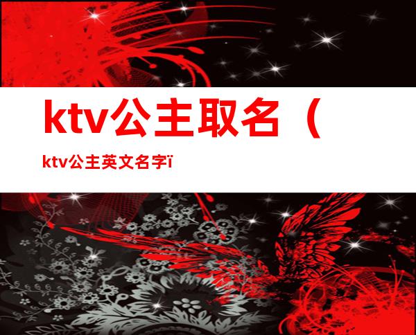 ktv公主取名（ktv公主英文名字）