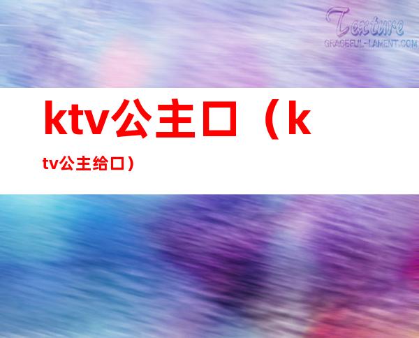 ktv公主口（ktv公主给口）