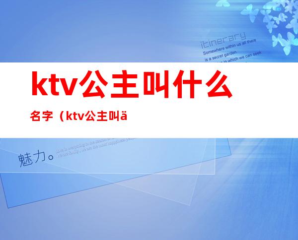 ktv公主叫什么名字（ktv公主叫什么名字比较好听）