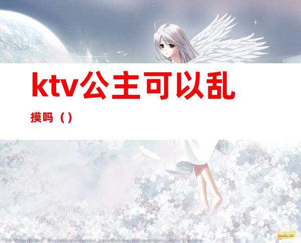 ktv公主可以乱摸吗（）