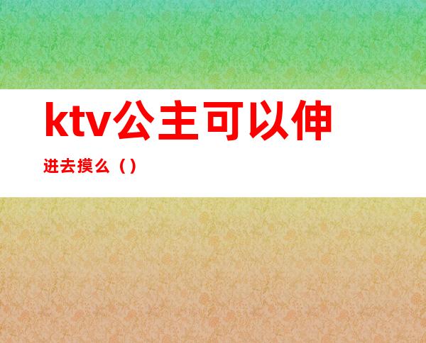 ktv公主可以伸进去摸么（）